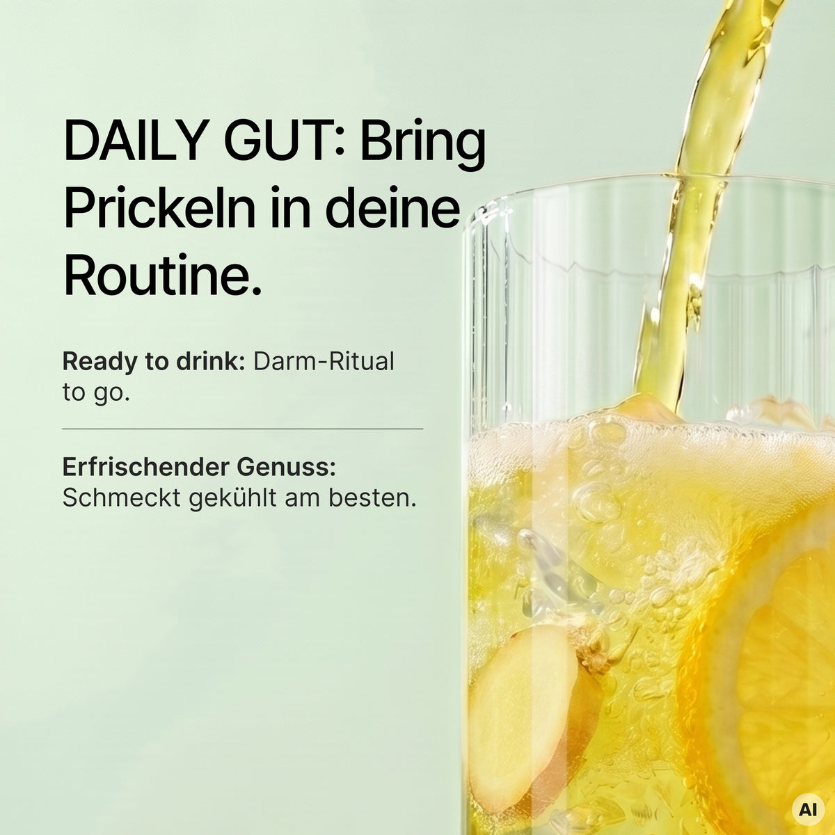 Gelbe Flüssigkeit wird in ein Glas mit Zitronenscheiben und Ingwer gegossen, begleitet vom Text "DAILY GUT: Bring Prickeln in deine Routine. Ready to drink: Darm-Ritual to go. Erfrischender Genuss: Schmeckt gekühlt am besten."