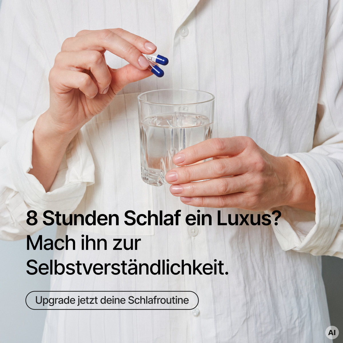 Personne en chemise blanche tenant un verre d'eau et deux gélules bleu et blanc, avec le texte "8 Stunden Schlaf ein Luxus? Mach ihn zur Selbstverständlichkeit." et "Upgrade jetzt deine Schlafroutine"